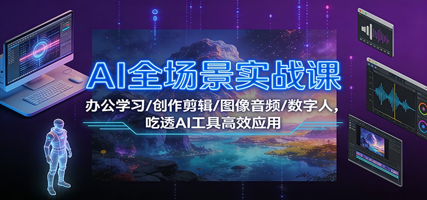 AI全场景实战课：办公学习/创作剪辑/图像音频/数字人，吃透AI工具高效应用-小辉云网创
