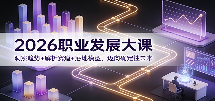 2026职业发展大课：洞察趋势+解析赛道+落地模型，迈向确定性未来-小辉云网创