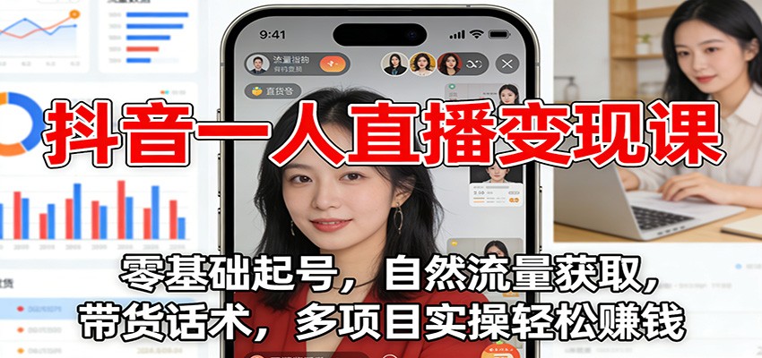 抖音一人直播变现课：零基础起号，自然流量获取，带货话术，多项目实操轻松赚钱-小辉云网创
