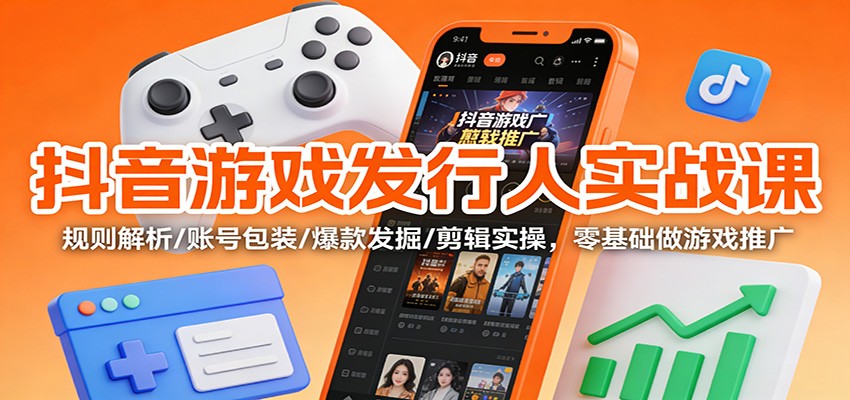 抖音游戏发行人实战课：规则解析/账号包装/爆款发掘 /剪辑实操，零基础做游戏推广-小辉云网创