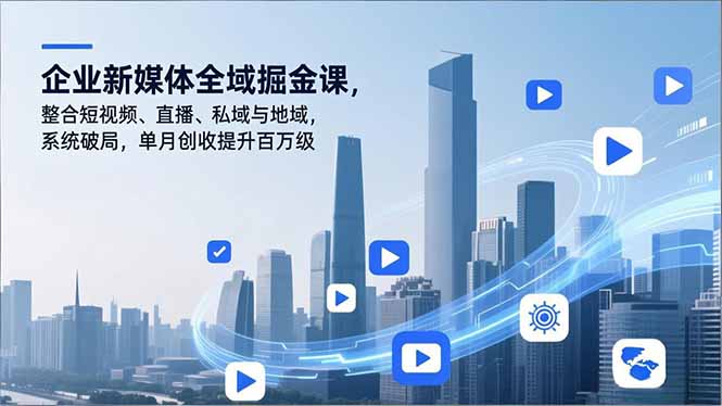 企业新媒体全域掘金课，整合短视频、直播、私域与地域，系统破局，单月创收提升百万级-小辉云网创