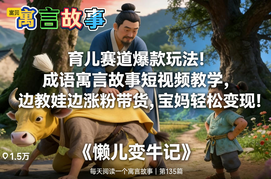 育儿赛道爆款玩法!成语寓言故事短视频教学,边教娃边涨粉带货,宝妈轻松变现!-小辉云网创