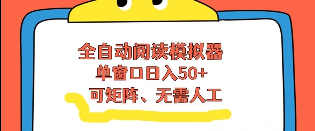 全自动阅读模拟器，单窗口50+靠高效流量获取收益，无需人工，可矩阵操作【揭秘】-小辉云网创