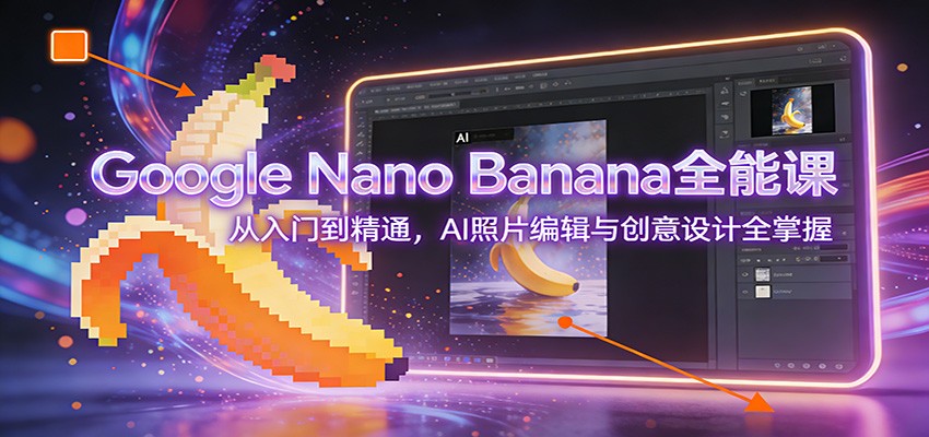 Google Nano Banana全能课:从入门到精通,AI照片编辑与创意设计全掌握-小辉云网创