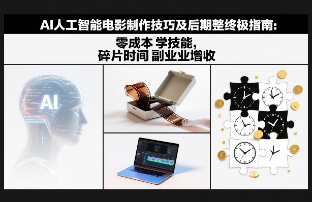 AI人工智能电影制作技巧及后期完整终极指南：零成本学技能，碎片时间副业增收-小辉云网创