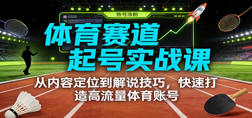 体育赛道起号实战课：从内容定位到解说技巧，快速打造高流量体育账号-小辉云网创