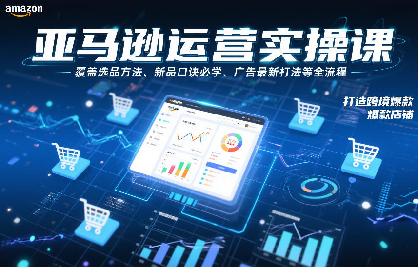 亚马逊运营实操课，覆盖选品方法、新品口诀必学、广告最新打法等全流程，打造跨境爆款店铺-小辉云网创