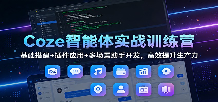 Coze智能体实战训练营：基础搭建+插件应用+多场景助手开发，高效提升生产力-小辉云网创