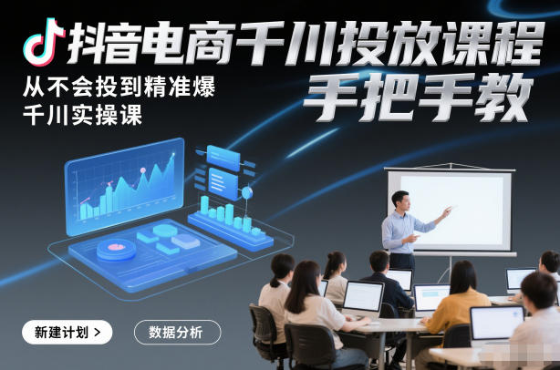 抖音电商千川投放课程，从不会投到精准爆，千川实操课，手把手教-小辉云网创