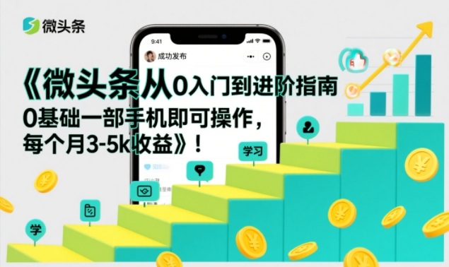 微头条从0入门到进阶指南，0基础一部手机即可操作，每个月3-5k收益-小辉云网创