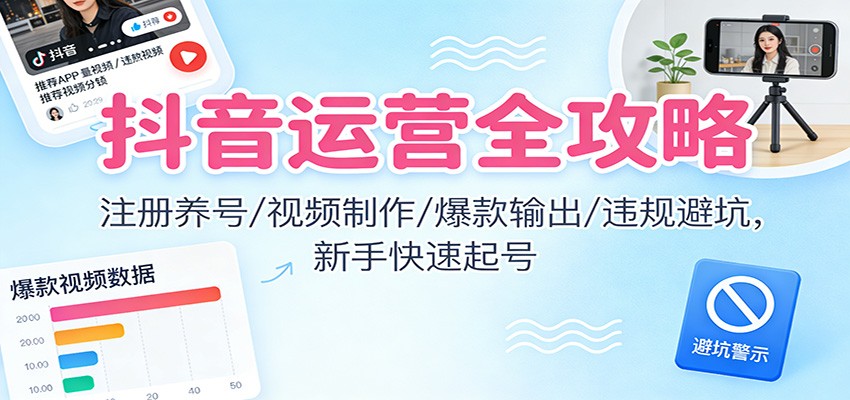 抖音运营全攻略：注册养号/视频制作/爆款输出/违规避坑，新手快速起号-小辉云网创