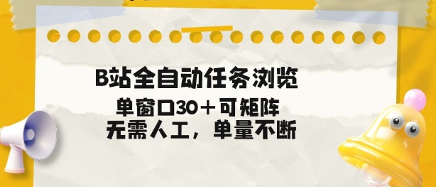 B站全自动任务浏览，单窗口30+可矩阵操作，无需人工单量不断【揭秘】-小辉云网创