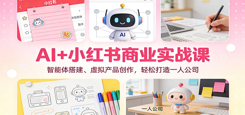 AI+小红书商业实战课:智能体搭建、虚拟产品创作,轻松打造一人公司-小辉云网创