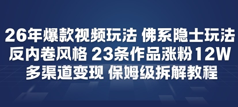 26年爆款短视频玩法，佛系隐士玩法，反内卷视频风格，23条作品涨粉12W，多渠道变现-小辉云网创