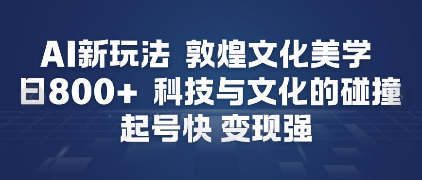AI新玩法，敦煌文化美学，科技与文化的碰撞，起号快变现强-小辉云网创