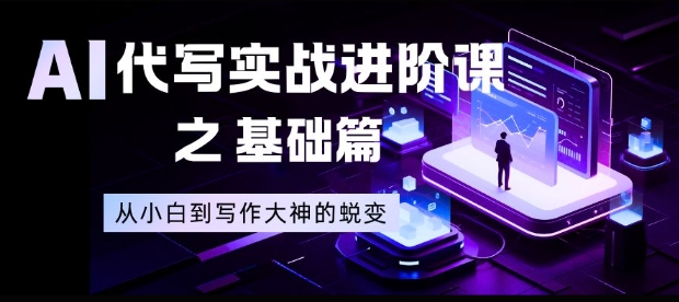 AI代写实战进阶课之基础篇，从小白到写作大神的蜕变【揭秘】-小辉云网创