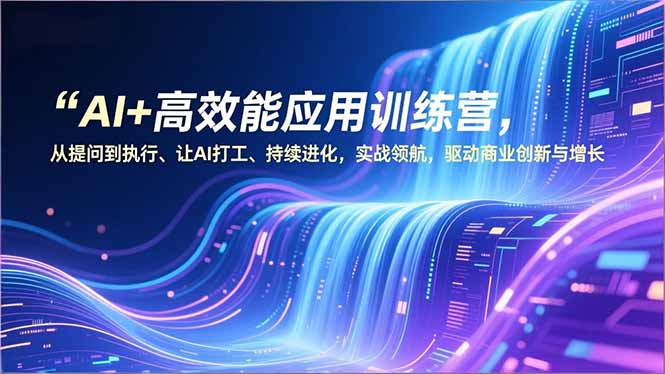 AI+高效能应用训练营，从提问到执行、让AI打工、持续进化，实战领航，驱动商业创新与增长-小辉云网创