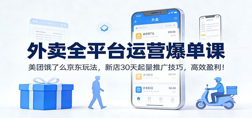 外卖全平台运营爆单课:美团饿了么京东玩法,新店30天起量推广技巧,高效盈利!-小辉云网创