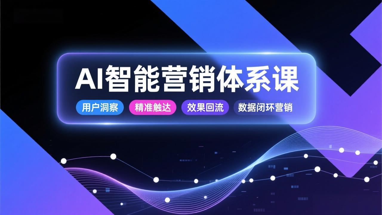 AI智能营销体系课，从用户洞察、精准触达到效果回流的数据闭环营销，提升整体营销效率与转化率-小辉云网创