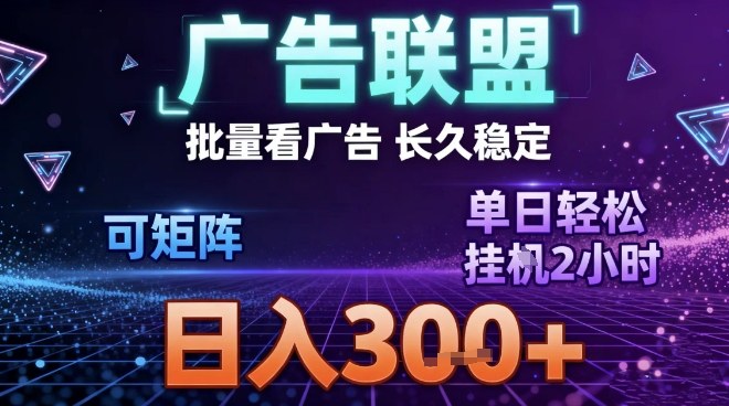 最新广告联盟全自动掘金，长期稳定，单窗口最高收益30+，可矩阵日入3张【揭秘】-小辉云网创