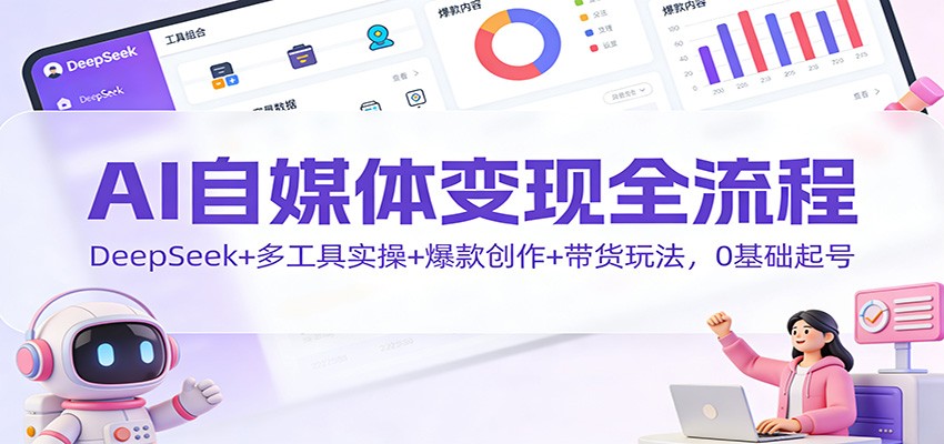 AI自媒体变现全流程：DeepSeek+多工具实操+爆款创作+带货玩法，0基础起号-小辉云网创