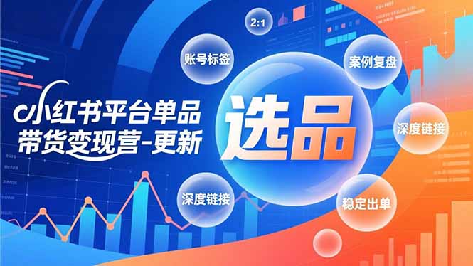 小红书平台单品带货变现营-更新,极致选品、账号标签、案例复盘,深度链接,快速启动稳定出单-小辉云网创