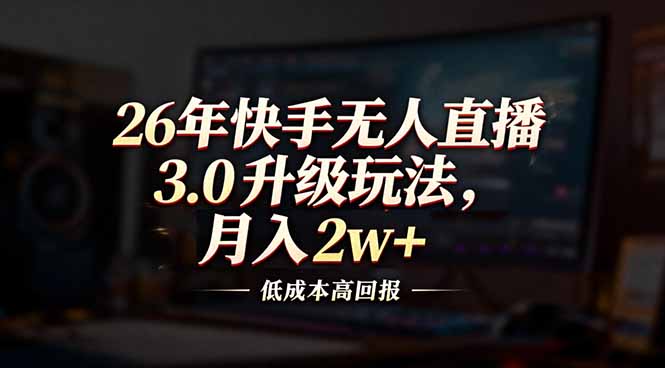 26年快手无人直播3.0升级玩法，低成本高回报，月入2w+-小辉云网创