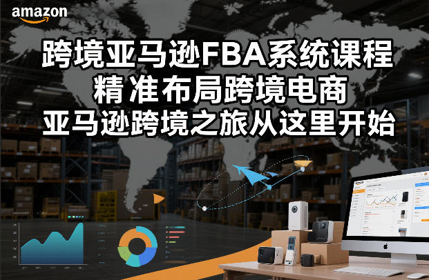 跨境亚马逊FBA系统课程，精准布局跨境电商，亚马逊跨境之旅从这里开始-小辉云网创