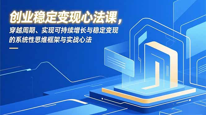 创业稳定变现心法课,穿越周期、实现可持续增长与稳定变现的系统性思维框架与实战心法-小辉云网创