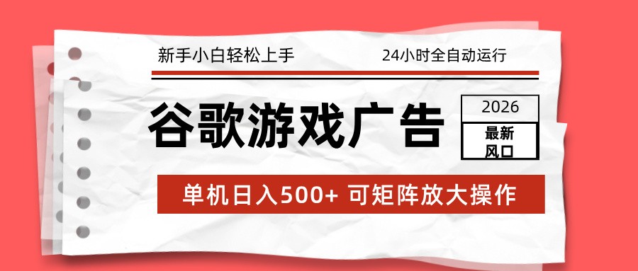 2026最新谷歌游戏广告 单机日入500+ 24小时全自动运行，新手小白轻松玩转-小辉云网创