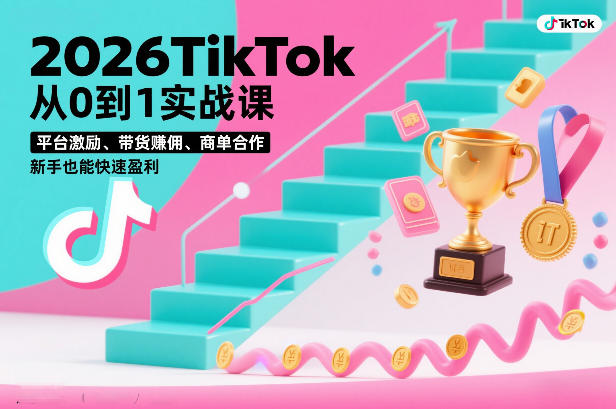2026TikTok从0到1实战课，平台激励、带货賺佣、商单合作，新手也能快速盈利(3天直播课)-小辉云网创