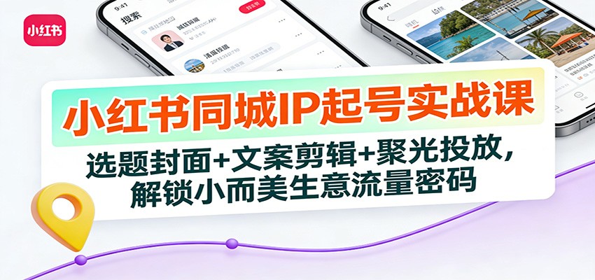小红书同城IP起号实战课：选题封面+文案剪辑+聚光投放，解锁小而美生意流量密码-小辉云网创