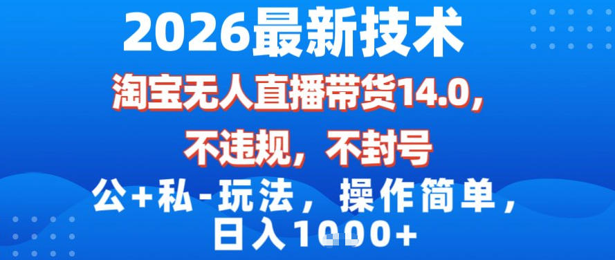 2026最新技术，淘宝无人直播带货14.0，不封号，不违规，公+私玩法，操作简单，日入1k【揭秘】-小辉云网创