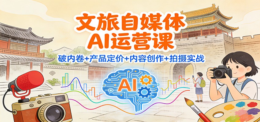 文旅自媒体AI运营课：破内卷+产品定价+内容创作+拍摄实战-小辉云网创