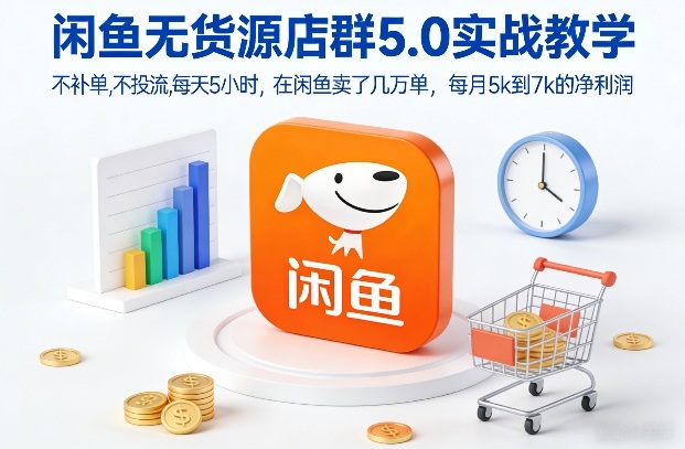 闲鱼无货源店群5.0实战教学,不补单,不投流,每天5小时,在闲鱼卖了几万单,每月5k到7k的净利润-小辉云网创