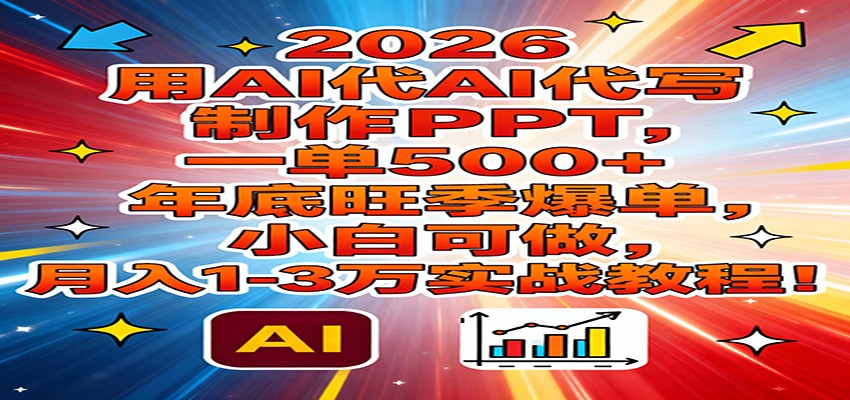 2026用AI代写制作PPT，一单500+，年底旺季爆单，小白可做，月入1-3万实战教程-小辉云网创