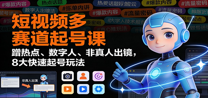 短视频多赛道起号课:蹭热点、数字人、非真人出镜,8大快速起号玩法-小辉云网创