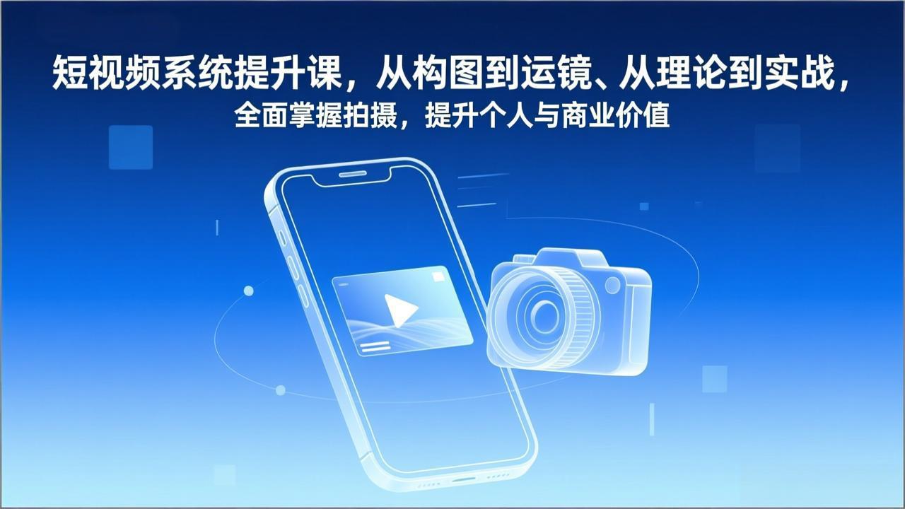 短视频系统提升课，从构图到运镜、从理论到实战，全面掌握拍摄，提升个人与商业价值-小辉云网创