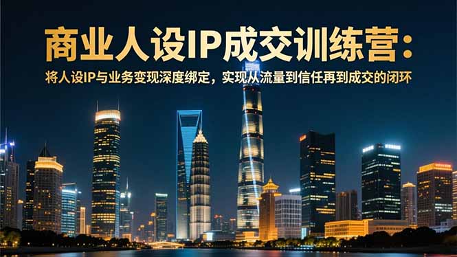 商业人设IP成交训练营-12月：将人设IP与业务变现深度绑定，从流量到信任再到成交闭环-小辉云网创