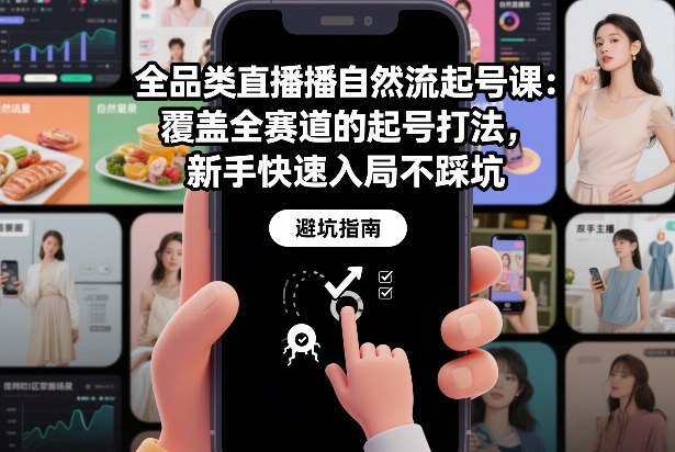 全品类直播自然流起号课：覆盖全赛道的起号打法，新手快速入局不踩坑-小辉云网创