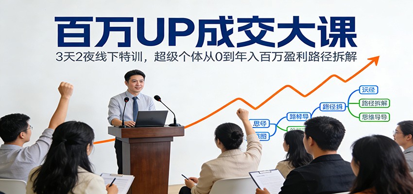 百万UP成交大课:3天2夜线下特训,超级个体从0到年入百万盈利路径拆解-小辉云网创