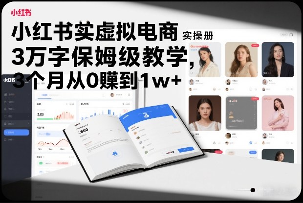 小红书虚拟电商实操手册,3万字保姆级教学,3个月从0賺到1w+-小辉云网创