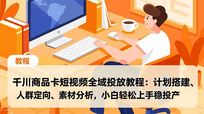 千川商品卡短视频全域投放教程：计划搭建、人群定向、素材分析，小白轻松上手稳投产-小辉云网创