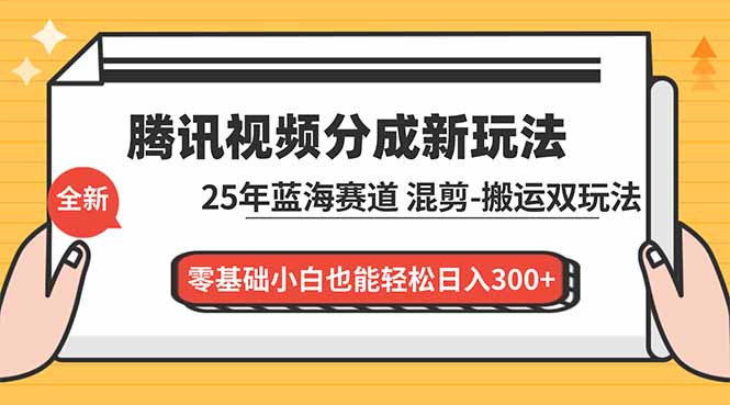 腾讯视频分成计划最新教程：25年蓝海赛道，混剪、搬运双玩法，零基础小白也能轻松日入300+-小辉云网创